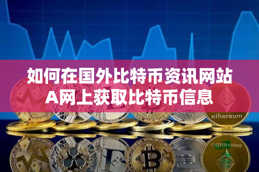 如何在国外比特币资讯网站A网上获取比特币信息