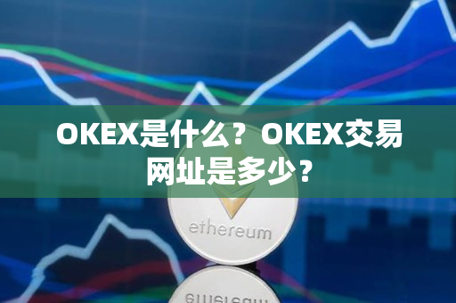 OKEX是什么?OKEX交易网址是多少? OKEX是什么?OKEX交易网址是多少?