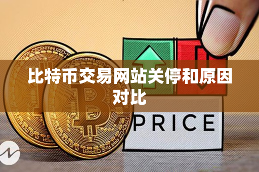 比特币交易网站关停和原因对比 比特币交易网站关停和原因对比