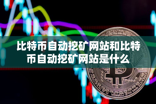 比特币自动挖矿网站和比特币自动挖矿网站是什么