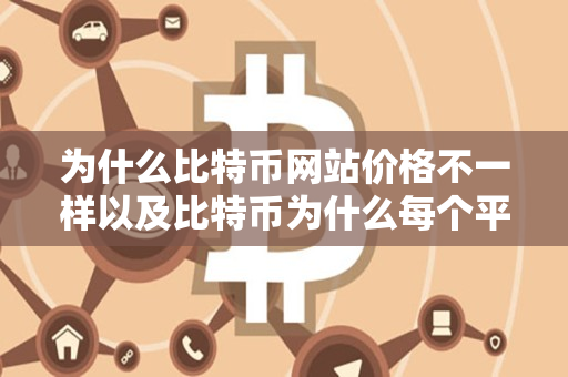 为什么比特币网站价格不一样以及比特币为什么每个平台价格不同