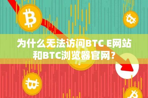 为什么无法访问BTC E网站和BTC浏览器官网? 为什么无法访问BTC E网站和BTC浏览器官网?