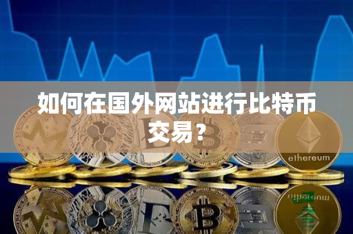 如何在国外网站进行比特币交易? 如何在国外网站进行比特币交易?