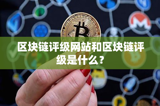 区块链评级网站和区块链评级是什么? 区块链评级网站和区块链评级是什么?