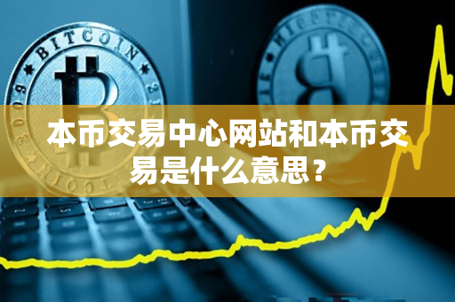 本币交易中心网站和本币交易是什么意思？