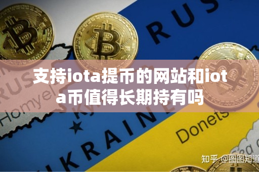 支持iota提币的网站和iota币值得长期持有吗 支持iota提币的网站和iota币值得长期持有吗