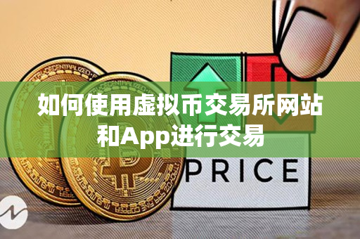 如何使用虚拟币交易所网站和App进行交易 如何使用虚拟币交易所网站和App进行交易