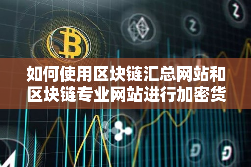 如何使用区块链汇总网站和区块链专业网站进行加密货币交易