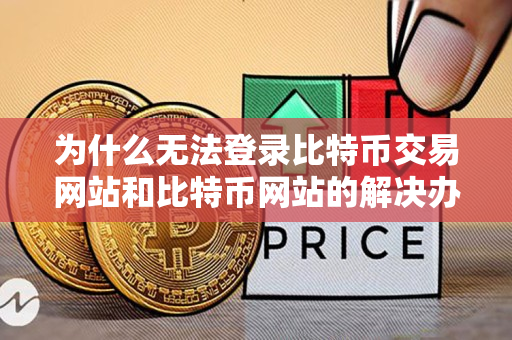 为什么无法登录比特币交易网站和比特币网站的解决办法 为什么无法登录比特币交易网站和比特币网站的解决办法