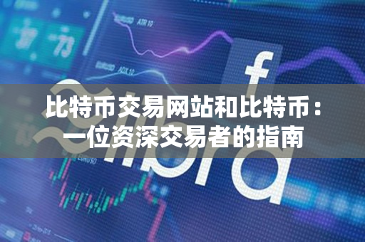 比特币交易网站和比特币:一位资深交易者的指南 比特币交易网站和比特币:一位资深交易者的指南