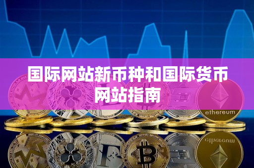 国际网站新币种和国际货币网站指南