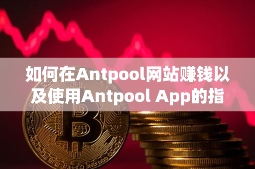 如何在Antpool网站赚钱以及使用Antpool App的指导说明