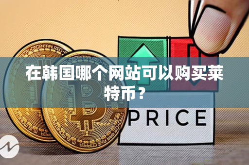 在韩国哪个网站可以购买莱特币? 在韩国哪个网站可以购买莱特币?