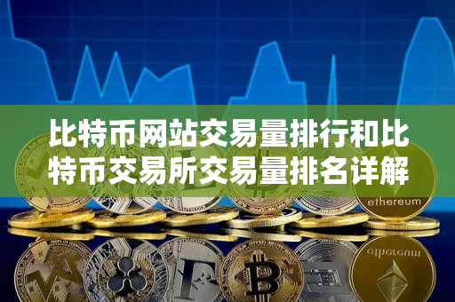 比特币网站交易量排行和比特币交易所交易量排名详解 比特币网站交易量排行和比特币交易所交易量排名详解