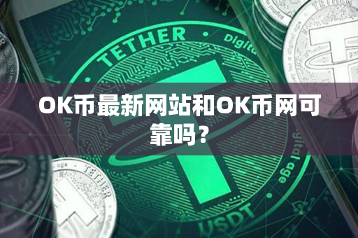 OK币最新网站和OK币网可靠吗? OK币最新网站和OK币网可靠吗?