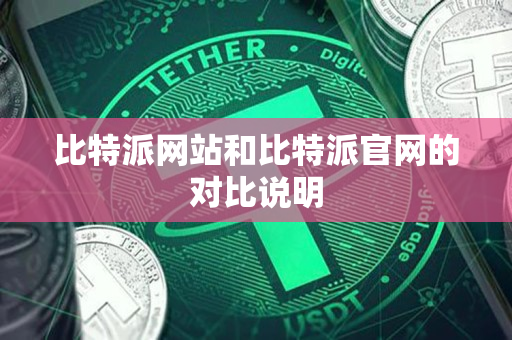 比特派网站和比特派官网的对比说明 比特派网站和比特派官网的对比说明