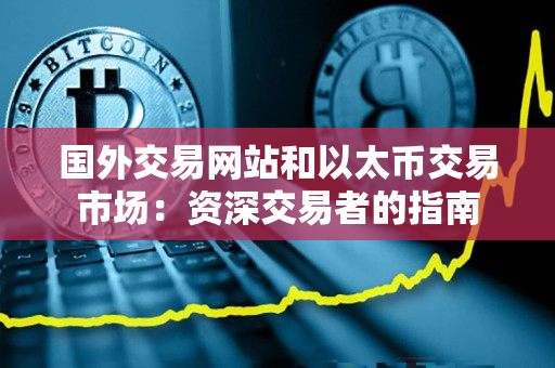 国外交易网站和以太币交易市场：资深交易者的指南