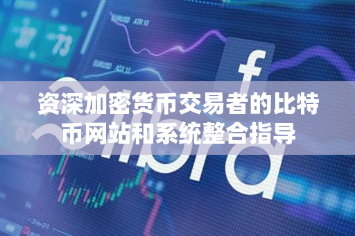 资深加密货币交易者的比特币网站和系统整合指导 资深加密货币交易者的比特币网站和系统整合指导