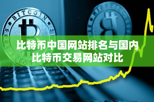 比特币中国网站排名与国内比特币交易网站对比 比特币中国网站排名与国内比特币交易网站对比
