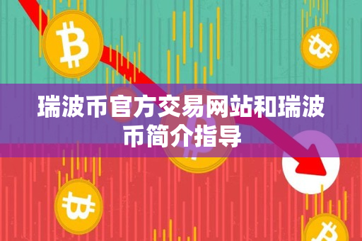 瑞波币官方交易网站和瑞波币简介指导 瑞波币官方交易网站和瑞波币简介指导