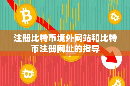 注册比特币境外网站和比特币注册网址的指导 注册比特币境外网站和比特币注册网址的指导