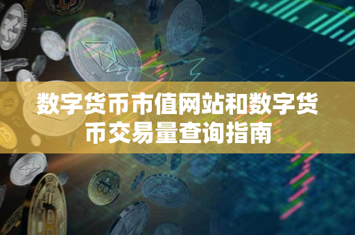 数字货币市值网站和数字货币交易量查询指南