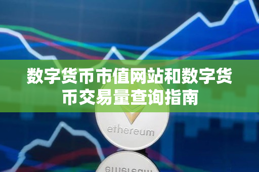 数字货币市值网站和数字货币交易量查询指南 数字货币市值网站和数字货币交易量查询指南