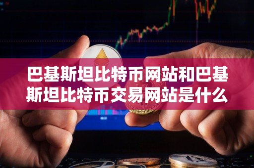 巴基斯坦比特币网站和巴基斯坦比特币交易网站是什么？