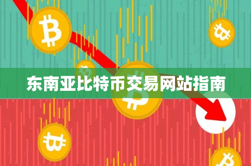东南亚比特币交易网站指南 东南亚比特币交易网站指南