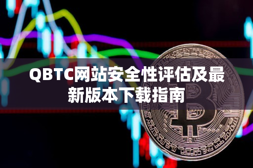 QBTC网站安全性评估及最新版本下载指南