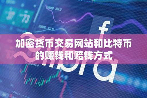 加密货币交易网站和比特币的赚钱和赔钱方式
