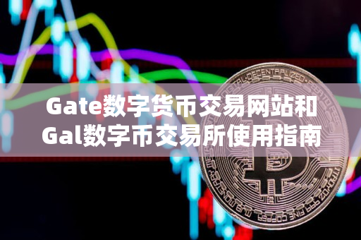 Gate数字货币交易网站和Gal数字币交易所使用指南