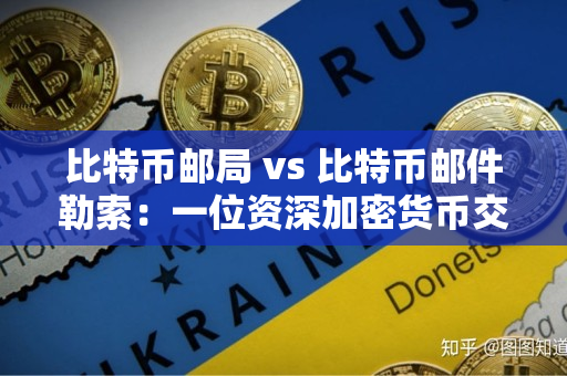 比特币邮局 vs 比特币邮件勒索：一位资深加密货币交易者的评价