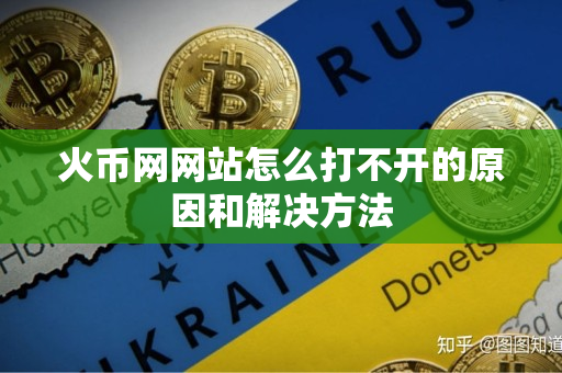 火币网网站怎么打不开的原因和解决方法 火币网网站怎么打不开的原因和解决方法