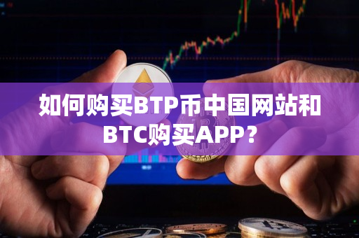 如何购买BTP币中国网站和BTC购买APP？