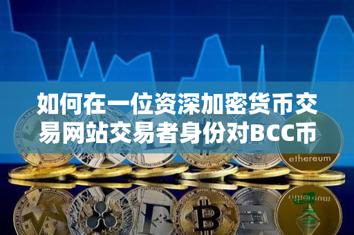 如何在一位资深加密货币交易网站交易者身份对BCC币和BCHC币合法进行交易