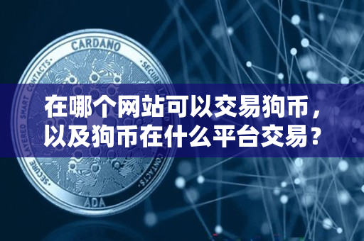 在哪个网站可以交易狗币,以及狗币在什么平台交易? 在哪个网站可以交易狗币,以及狗币在什么平台交易?