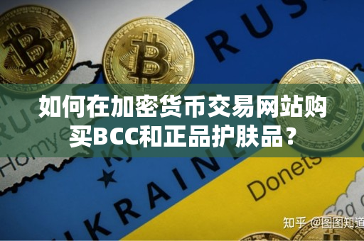 如何在加密货币交易网站购买BCC和正品护肤品? 如何在加密货币交易网站购买BCC和正品护肤品?