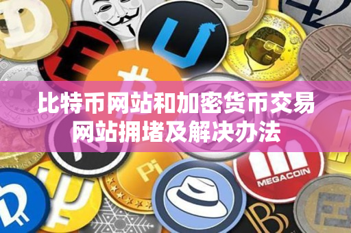 比特币网站和加密货币交易网站拥堵及解决办法 比特币网站和加密货币交易网站拥堵及解决办法