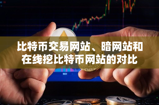 比特币交易网站、暗网站和在线挖比特币网站的对比 比特币交易网站、暗网站和在线挖比特币网站的对比
