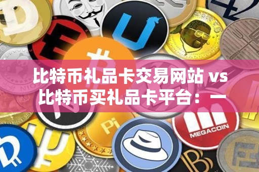 比特币礼品卡交易网站 vs 比特币买礼品卡平台:一位资深加密货币交易者的指南 比特币礼品卡交易网站 vs 比特币买礼品卡平台:一位资深加密货币交易者的指南