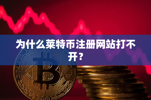 为什么莱特币注册网站打不开? 为什么莱特币注册网站打不开?