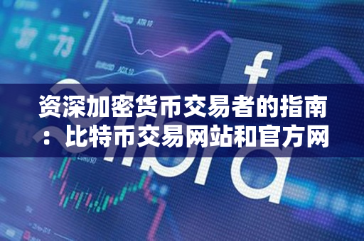 资深加密货币交易者的指南:比特币交易网站和官方网址 资深加密货币交易者的指南:比特币交易网站和官方网址