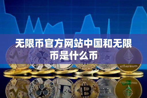 无限币官方网站中国和无限币是什么币