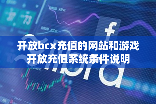 开放bcx充值的网站和游戏开放充值系统条件说明
