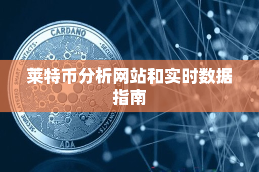 莱特币分析网站和实时数据指南 莱特币分析网站和实时数据指南