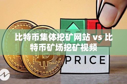 比特币集体挖矿网站 vs 比特币矿场挖矿视频 比特币集体挖矿网站 vs 比特币矿场挖矿视频