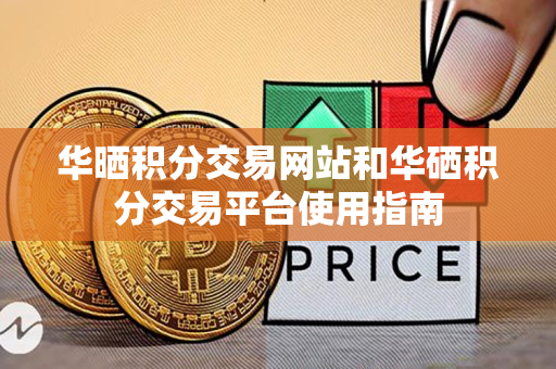 华晒积分交易网站和华硒积分交易平台使用指南 华晒积分交易网站和华硒积分交易平台使用指南