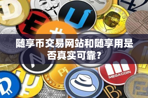 随享币交易网站和随享用是否真实可靠? 随享币交易网站和随享用是否真实可靠?