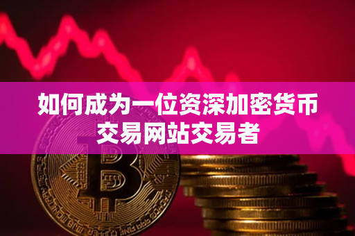 如何成为一位资深加密货币交易网站交易者